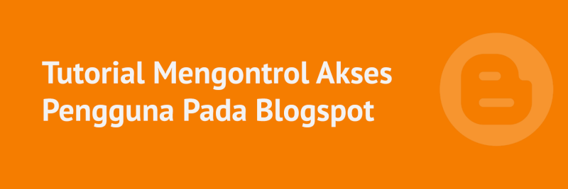 Tutorial Mengontrol Akses Pengguna Pada Blogspot